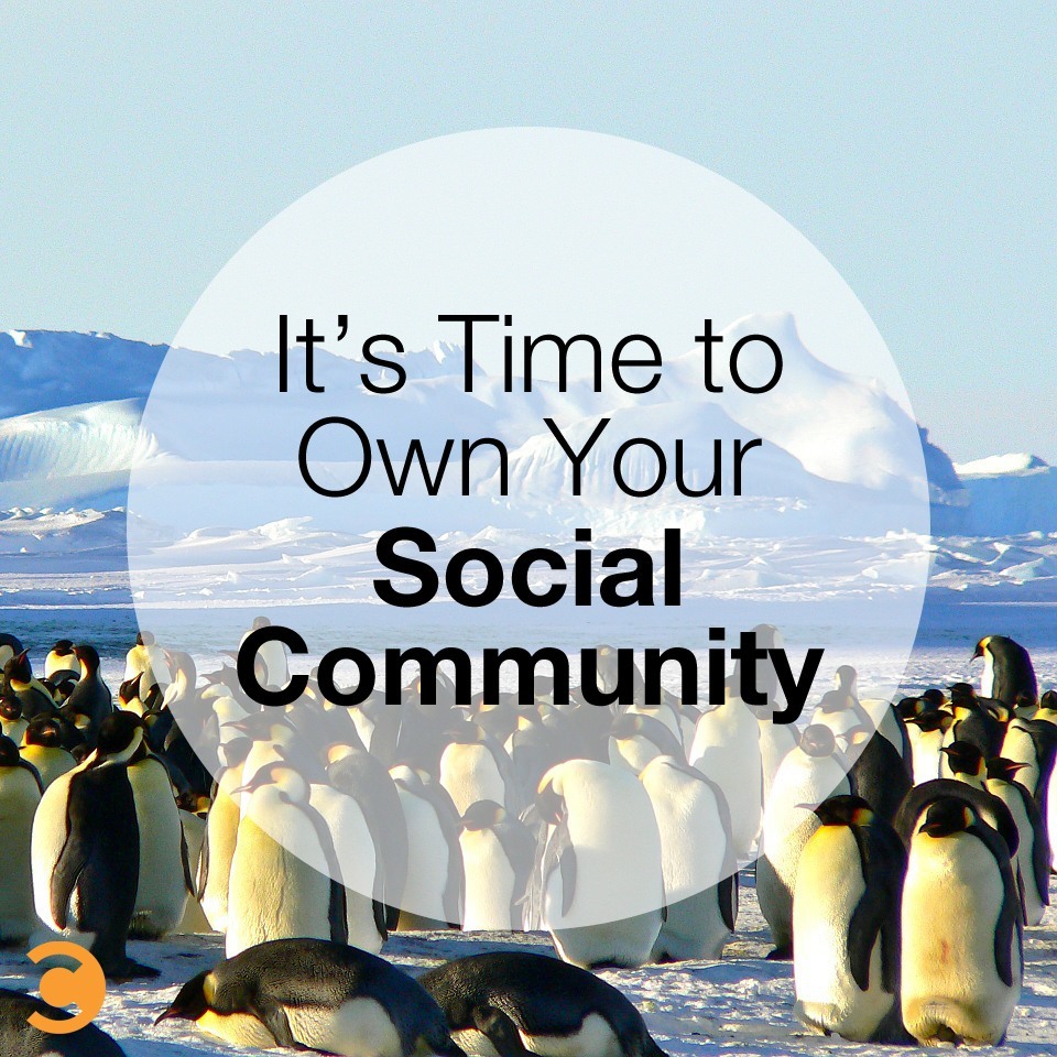 It's Time to Own Your Social Community