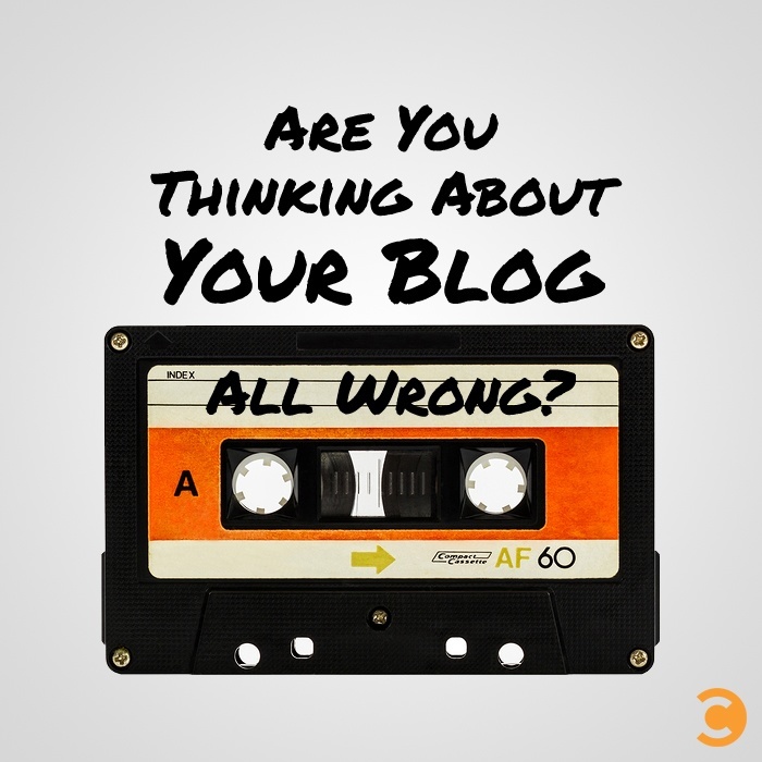 Are You Thinking About Your Blog All Wrong?
