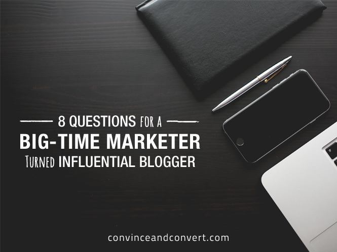 8 Questions for a Big-Time Marketer Turned Influential Blogger