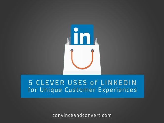 5 Clever Uses of LinkedIn for Unique Customer Experiences